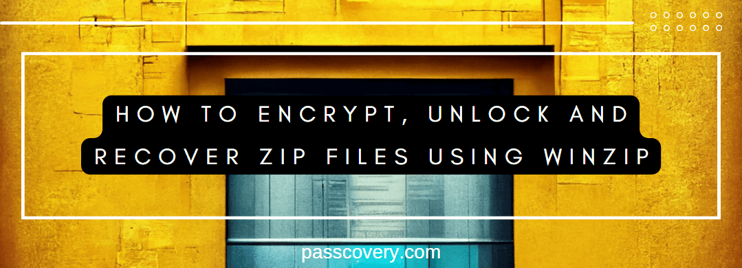 How to Encrypt, Unlock and Recover Zip Files Using WinZip